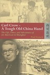 Carl Crow - A Tough Old China Hand: The Life, Times, and Adventures of an American in Shanghai