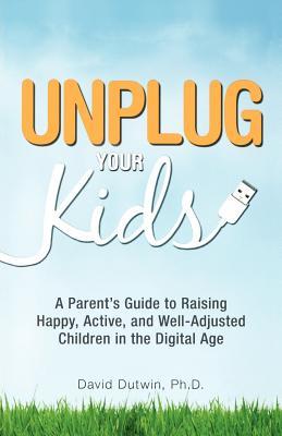 Unplug Your Kids: A Parent's Guide to Raising Happy, Active, and Well-Adjusted Children in the Digital Age