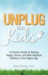 Unplug Your Kids: A Parent's Guide to Raising Happy, Active, and Well-Adjusted Children in the Digital Age