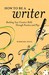 How to Be a Writer: Building Your Creative Skills Through Practice and Play