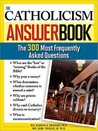 The Catholicism Answer Book: The 300 Most Frequently Asked Questions The Catholicism Answer Book: The 300 Most Frequently Asked Questions