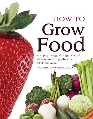 How To Grow Food: A Step By Step Guide To Growing All Kinds Of Fruits, Vegetables, Herbs, Salads And More