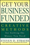 Get Your Business Funded: Creative Methods for Getting the Money You Need Get Your Business Funded: Creative Methods for Getting the Money You Need