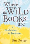 Where the Wild Books Are: A Field Guide to Ecofiction Where the Wild Books Are: A Field Guide to Ecofiction