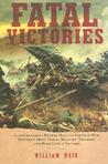 Fatal Victories: From the Crusades to Bunker Hill to the Vietnam War: History's Most Tragic Military Triumphs and the High Cost of Victory Fatal Victories: From the Crusades to Bunker Hill to the Vietnam War: History's Most Tragic Military Triumphs and the High Cost of Victory