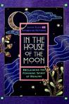 In the House of the Moon: Reclaiming the Feminine Spirit Healing