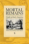 Mortal Remains: Death in Early America Mortal Remains: Death in Early America
