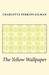 The Yellow Wallpaper by Charlotte Perkins Gilman The Yellow Wallpaper by Charlotte Perkins Gilman