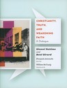 Christianity, Truth, and Weakening Faith: A Dialogue Christianity, Truth, and Weakening Faith: A Dialogue