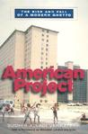 American Project: The Rise and Fall of a Modern Ghetto American Project: The Rise and Fall of a Modern Ghetto