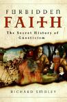 Forbidden Faith: The Gnostic Legacy from the Gospels to The Da Vinci Code