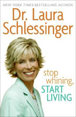 Stop Whining, Start Living by Laura C. Schlessinger Stop Whining, Start Living by Laura C. Schlessinger
