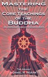 Mastering the Core Teachings of the Buddha: An Unusually Hardcore Dharma Book