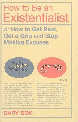 How to Be an Existentialist: or How to Get Real, Get a Grip and Stop Making Excuses
