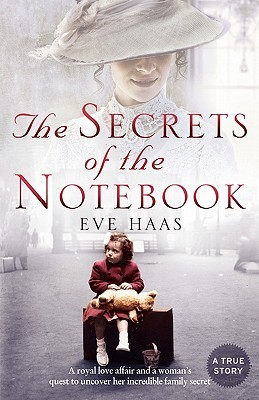 The Secrets of the Notebook: A Royal Love Affair and a Woman's Quest to Uncover Her Incredible Family Secret. Eve Haas