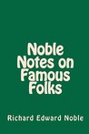 Noble Notes on Famous Folks by Richard Edward Noble
