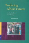 Producing African Futures: Ritual and Reproduction in a Neoliberal Age Producing African Futures: Ritual and Reproduction in a Neoliberal Age