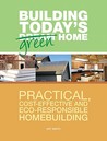 Building Today's Green Home: Practical, Cost-Effective and Eco-Responsible Homebuilding Building Today's Green Home: Practical, Cost-Effective and Eco-Responsible Homebuilding