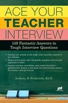 Ace Your Teacher Interview: 149 Fantastic Answers to Tough Interview Questions Ace Your Teacher Interview: 149 Fantastic Answers to Tough Interview Questions