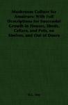Mushroom Culture for Amateurs: With Full Descriptions for Successful Growth in Houses, Sheds, Cellars, and Pots, on Shelves, and Out of Doors Mushroom Culture for Amateurs: With Full Descriptions for Successful Growth in Houses, Sheds, Cellars, and Pots, on Shelves, and Out of Doors