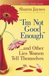 I'm Not Good Enough... and Other Lies Women Tell Themselves I'm Not Good Enough... and Other Lies Women Tell Themselves