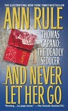 And Never Let Her Go: Thomas Capano: The Deadly Seducer And Never Let Her Go: Thomas Capano: The Deadly Seducer