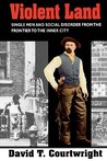 Violent Land: Single Men & Social Disorder from the Frontier to the Inner City