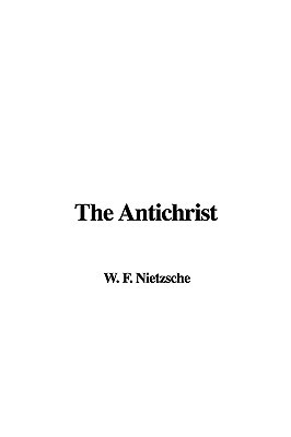 The Antichrist by W. F. Nietzsche The Antichrist by W. F. Nietzsche