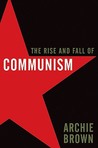 The Rise and Fall of Communism by Archie Brown The Rise and Fall of Communism by Archie Brown