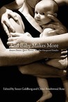 And Baby Makes More: Known Donors, Queer Parents, and Our Unexpected Families And Baby Makes More: Known Donors, Queer Parents, and Our Unexpected Families
