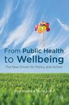 From Public Health to Wellbeing: The New Driver for Policy and Action From Public Health to Wellbeing: The New Driver for Policy and Action