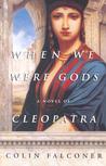 When We Were Gods: A Novel of Cleopatra When We Were Gods: A Novel of Cleopatra