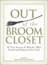 Out of the Broom Closet: 50 True Stories of Witches Who Found and Embraced the Craft
