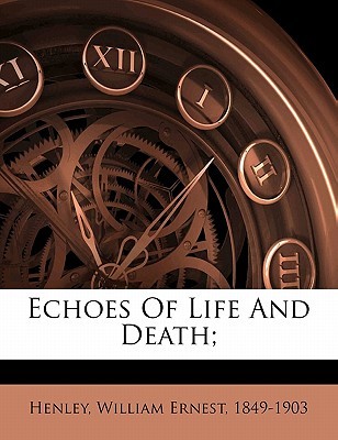 William Ernest Henley echoes of life and death William Ernest Henley echoes of life and death