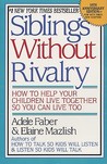 Siblings Without Rivalry: How to Help Your Children Live Together So You Can Live Too Siblings Without Rivalry: How to Help Your Children Live Together So You Can Live Too