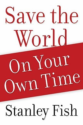 Save the World on Your Own Time by Stanley Fish Save the World on Your Own Time by Stanley Fish