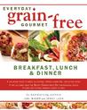 Everyday Grain-Free Gourmet: Breakfast, Lunch and Dinner Everyday Grain-Free Gourmet: Breakfast, Lunch and Dinner