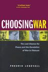 Choosing War: The Lost Chance for Peace and the Escalation of War in Vietnam Choosing War: The Lost Chance for Peace and the Escalation of War in Vietnam