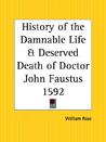History of the Damnable Life and Deserved Death of Doctor John Faustus 1592 History of the Damnable Life and Deserved Death of Doctor John Faustus 1592