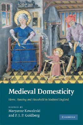 Medieval Domesticity: Home, Housing and Household in Medieval England