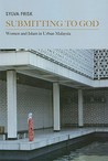 Submitting to God: Women and Islam in Urban Malaysia