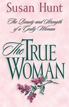 The True Woman: The Beauty & Strength of a Godly Woman The True Woman: The Beauty & Strength of a Godly Woman