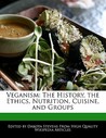 Veganism: The History, the Ethics, Nutrition, Cuisine, and Groups