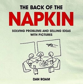 Back Of The Napkin: Solving Problems And Selling Ideas With Pictures