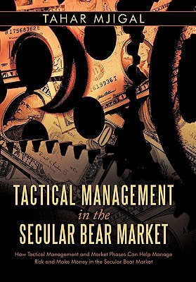 Tactical Management in the Secular Bear Market: How Tactical Management and Market Phases Can Help Manage Risk and Make Money in the Secular Bear Mark