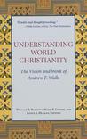 Understanding World Christianity: The Vision And Work Of Andrew F. Walls