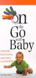 On the Go with Baby: A Stress-Free Guide to Getting Across Town or Around the World On the Go with Baby: A Stress-Free Guide to Getting Across Town or Around the World