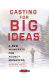 Casting for Big Ideas: A New Manifesto for Agency Managers Casting for Big Ideas: A New Manifesto for Agency Managers