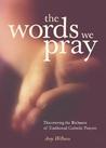 The Words We Pray: Discovering the Richness of Traditional Catholic Prayers The Words We Pray: Discovering the Richness of Traditional Catholic Prayers