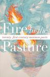Fire in the Pasture: 21st Century Mormon Poets Fire in the Pasture: 21st Century Mormon Poets